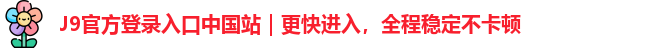 J9官方登录入口中国站｜更快进入，全程稳定不卡顿